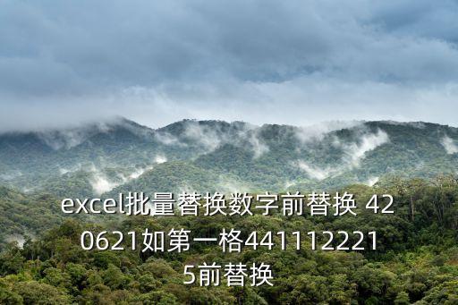 420621，excel批量替換數(shù)字前替換 420621如第一格4411122215前替換