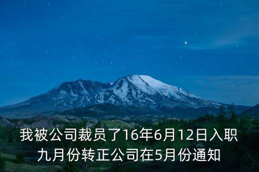 我被公司裁員了16年6月12日入職九月份轉(zhuǎn)正公司在5月份通知