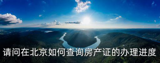 請(qǐng)問(wèn)在北京如何查詢(xún)房產(chǎn)證的辦理進(jìn)度