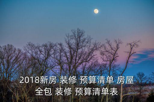 2018新房 裝修 預(yù)算清單 房屋全包 裝修 預(yù)算清單表