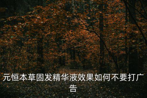 元恒本草固發(fā)精華液效果如何不要打廣告