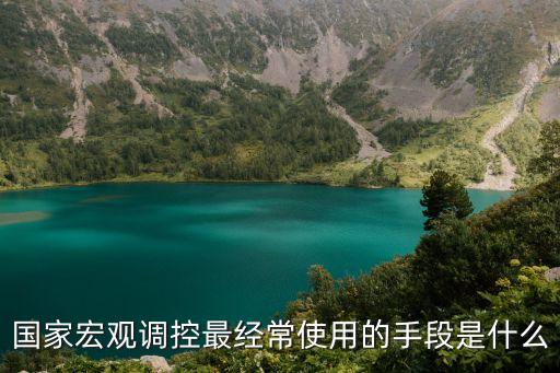 國家宏觀調(diào)控最經(jīng)常使用的手段是什么