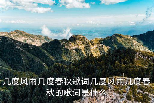 幾度風(fēng)雨幾度春秋歌詞幾度風(fēng)雨幾度春秋的歌詞是什么