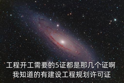 工程開工需要的5證都是那幾個(gè)證啊 我知道的有建設(shè)工程規(guī)劃許可證