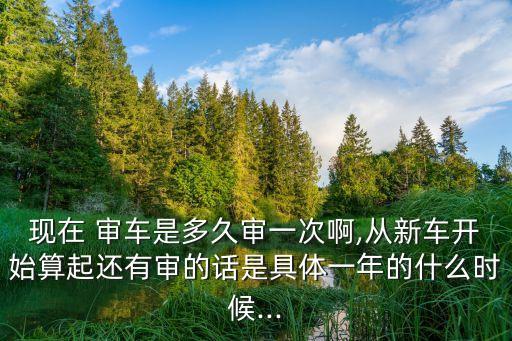 審車幾年審一次,現(xiàn)在新規(guī)審車幾年審一次