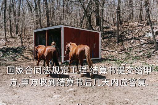 國(guó)家合同法規(guī)定工程 結(jié)算書提交給甲方,甲方收到結(jié)箅書后幾天內(nèi)應(yīng)答復(fù)...