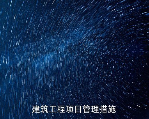 工程項(xiàng)目管理，建筑工程項(xiàng)目管理措施