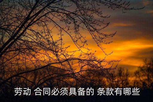 法律規(guī)定勞動(dòng)合同必備條款內(nèi)容,勞動(dòng)合同缺乏必備條款的法律后果