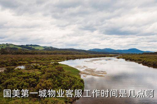 國美第一城物業(yè)客服工作時間是幾點啊