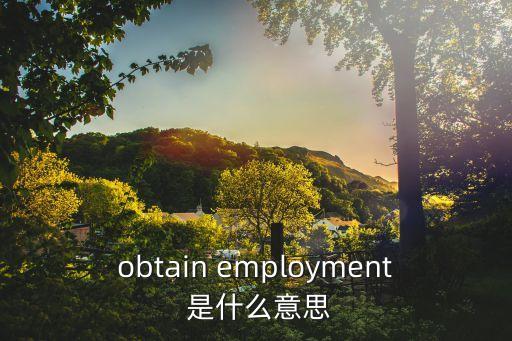 obtain employment 是什么意思