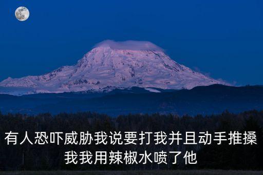 辣椒水噴人判幾年，有人恐嚇威脅我說要打我并且動手推搡我我用辣椒水噴了他