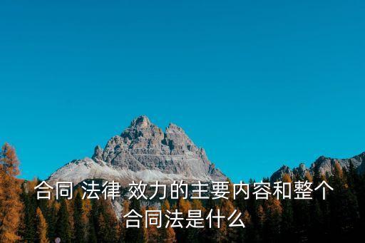  合同 法律 效力的主要內(nèi)容和整個(gè) 合同法是什么