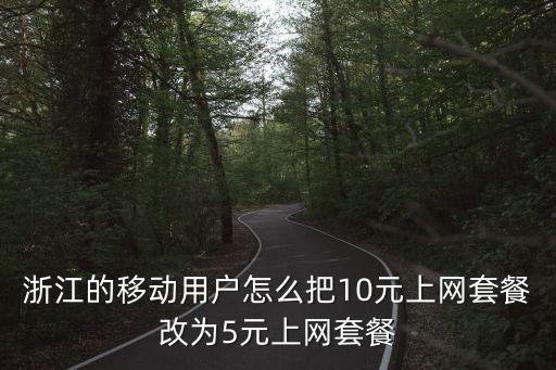 浙江的移動(dòng)用戶怎么把10元上網(wǎng)套餐改為5元上網(wǎng)套餐