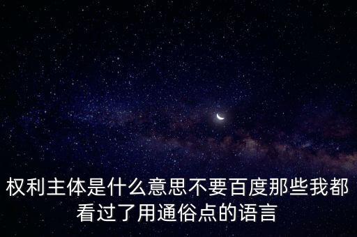 權(quán)利主體，權(quán)利主體是什么意思不要百度那些我都看過(guò)了用通俗點(diǎn)的語(yǔ)言