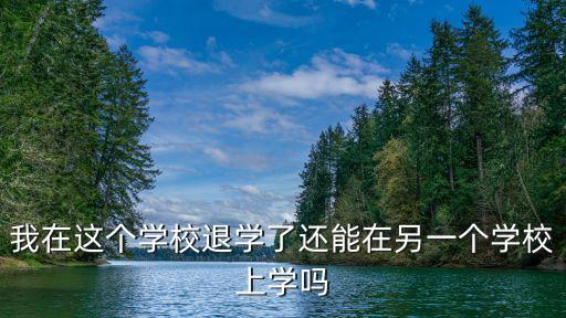 我在這個學(xué)校退學(xué)了還能在另一個學(xué)校上學(xué)嗎