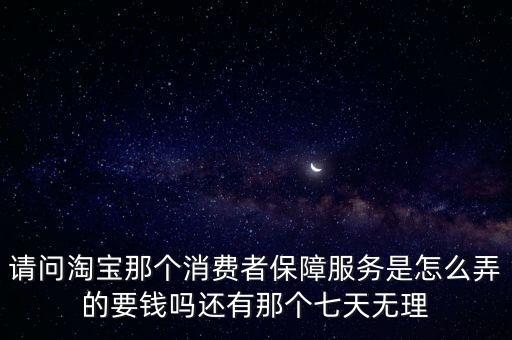 請(qǐng)問(wèn)淘寶那個(gè)消費(fèi)者保障服務(wù)是怎么弄的要錢(qián)嗎還有那個(gè)七天無(wú)理