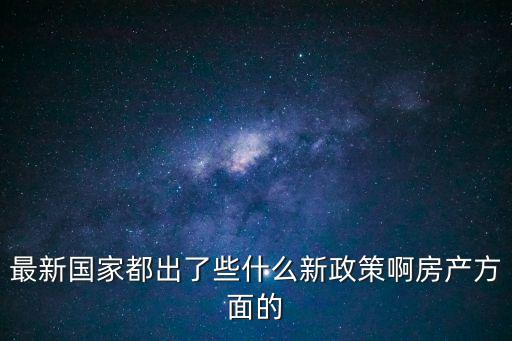 房地產(chǎn)新政策，最新的房地產(chǎn)政策是什么啊