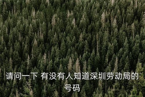 請(qǐng)問(wèn)一下 有沒(méi)有人知道深圳勞動(dòng)局的號(hào)碼