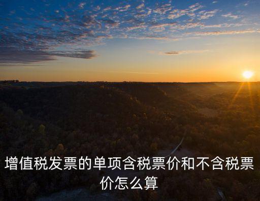 增值稅發(fā)票的單項含稅票價和不含稅票價怎么算