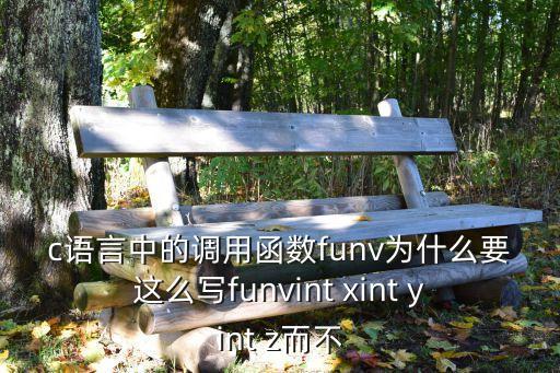 c語言中的調(diào)用函數(shù)funv為什么要這么寫funvint xint yint z而不