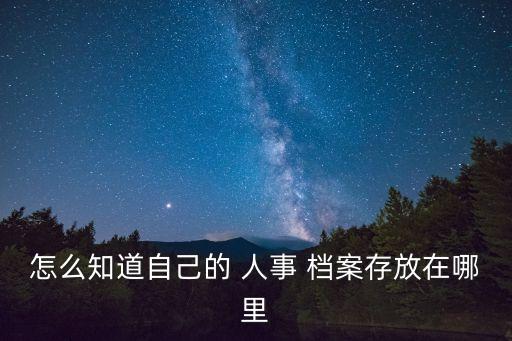 人事檔案在哪里,如何查詢自己的檔案在哪里
