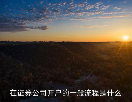 證券開戶流程，在證券公司開戶的一般流程是什么