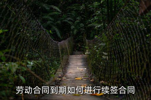 續(xù)簽，勞動(dòng)合同到期如何進(jìn)行續(xù)簽合同