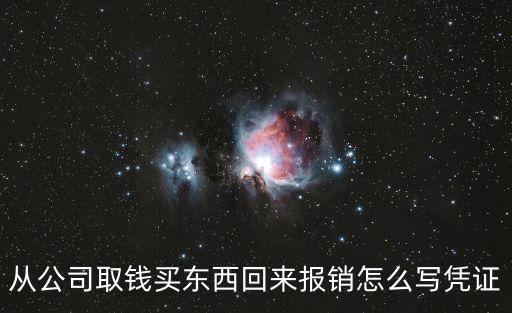 從公司取錢買東西回來報銷怎么寫憑證
