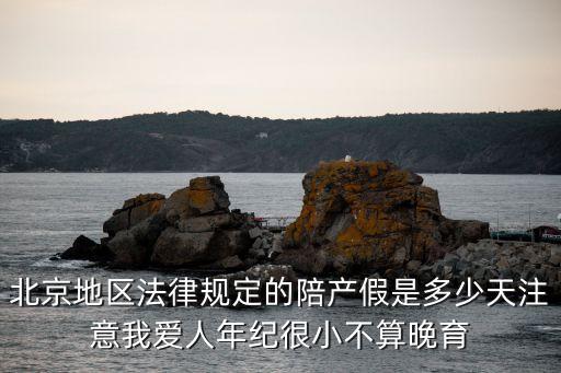 北京地區(qū)法律規(guī)定的陪產(chǎn)假是多少天注意我愛人年紀(jì)很小不算晚育