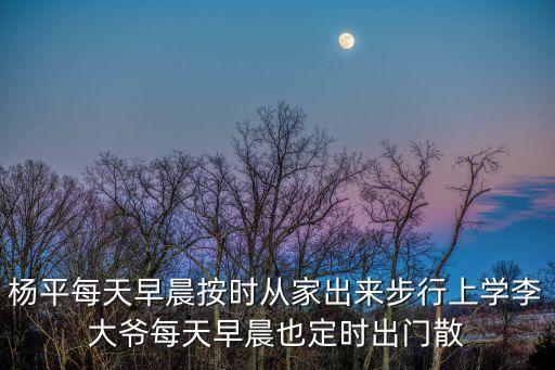 楊平每天早晨按時(shí)從家出來(lái)步行上學(xué)李大爺每天早晨也定時(shí)出門(mén)散