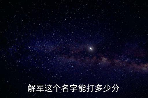 解軍這個名字能打多少分