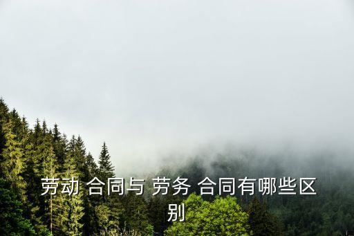 勞務(wù)合同與勞動合同的區(qū)別的例子,簽勞務(wù)合同和勞動合同有什么區(qū)別