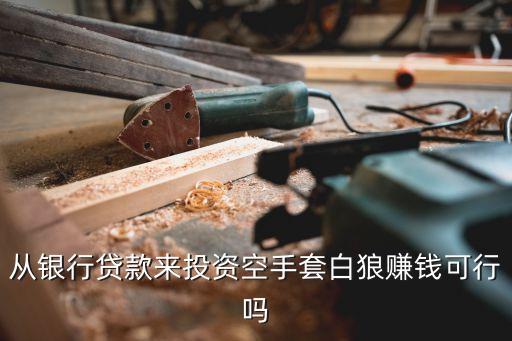 從銀行貸款來投資空手套白狼賺錢可行嗎
