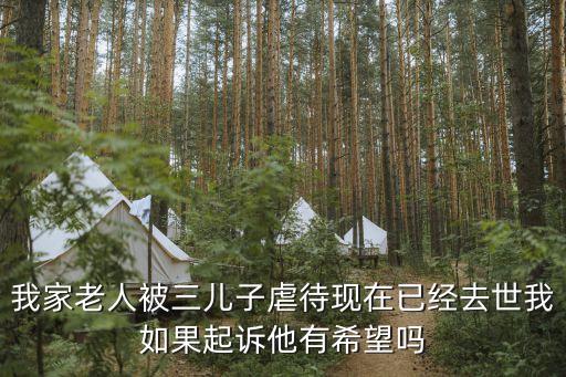 我家老人被三兒子虐待現(xiàn)在已經(jīng)去世我如果起訴他有希望嗎