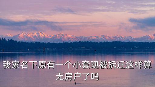 我家名下原有一個(gè)小套現(xiàn)被拆遷這樣算無(wú)房戶了嗎