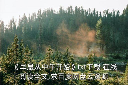 《早晨從中午開(kāi)始》txt下載 在線(xiàn)閱讀全文,求百度網(wǎng)盤(pán)云資源