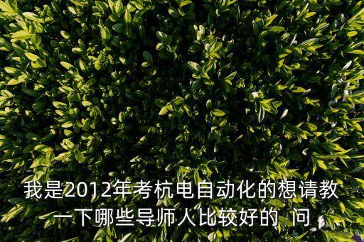 我是2012年考杭電自動化的想請教一下哪些導師人比較好的  問