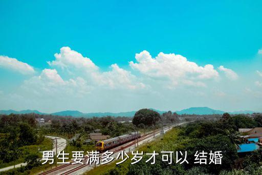 男生幾歲能結(jié)婚,2023新婚姻法18歲領(lǐng)證