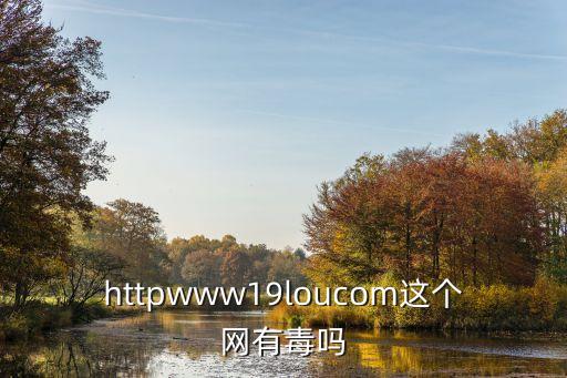 httpwww19loucom這個(gè)網(wǎng)有毒嗎