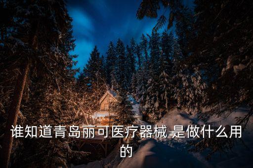 誰知道青島麗可醫(yī)療器械 是做什么用的