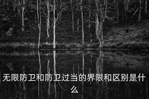 無(wú)限防衛(wèi)和防衛(wèi)過(guò)當(dāng)?shù)慕缦藓蛥^(qū)別是什么