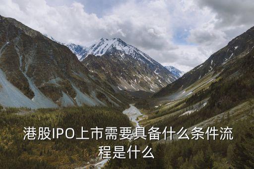  港股IPO上市需要具備什么條件流程是什么