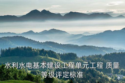 水利水電基本建設(shè)工程單元工程 質(zhì)量等級(jí)評(píng)定標(biāo)準(zhǔn)
