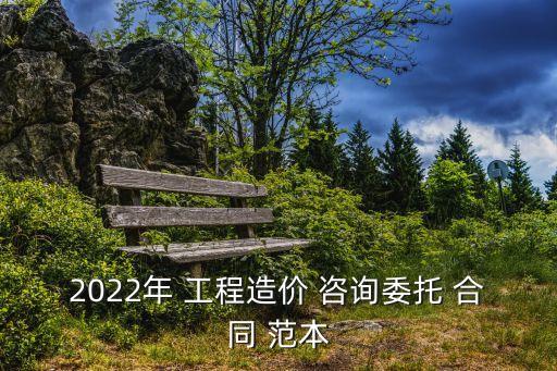 2022年 工程造價(jià) 咨詢委托 合同 范本