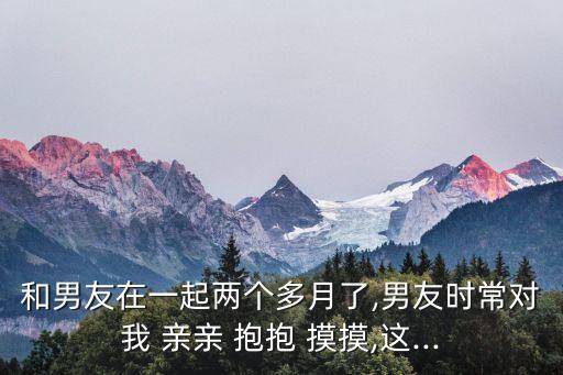 親親抱抱摸摸,女友老是喜歡親親抱抱摸摸