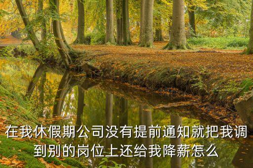在我休假期公司沒有提前通知就把我調(diào)到別的崗位上還給我降薪怎么