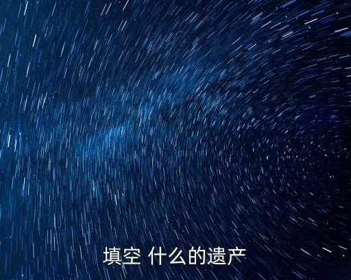 什么是遺產(chǎn)，世界四大遺產(chǎn)是什么