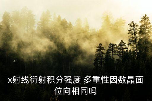 x射線衍射積分強(qiáng)度 多重性因數(shù)晶面位向相同嗎