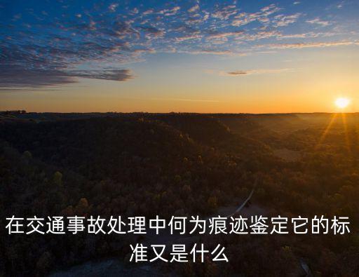 在交通事故處理中何為痕跡鑒定它的標(biāo)準(zhǔn)又是什么