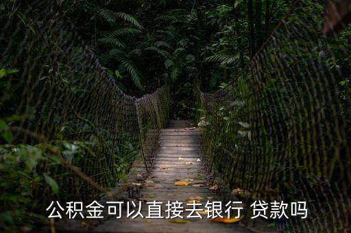  公積金可以直接去銀行 貸款嗎